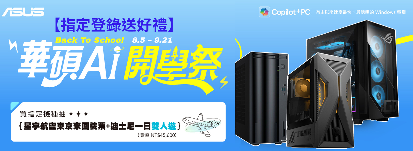 指定登錄送好禮】Back To School 8.5  9.21華碩開學祭買指定機種抽{星宇航空東京來回機票+迪士尼一日雙人(價值NT$45,600) Copilot+PC 有史以來速度最快、最聰明的 Windows 電腦