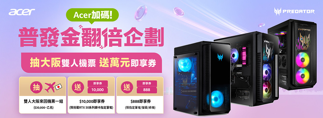 acerAcer加碼!普發金翻倍企劃抽大阪雙人機票 萬元即享券PREDATOR抽送即享券10000即享券送雙人大阪來回機票一組$10,000即享券888$888即享券($30,000,乙名)(限搭載RTX 50系列顯卡指定筆電)(限指定筆電/螢幕/桌機)