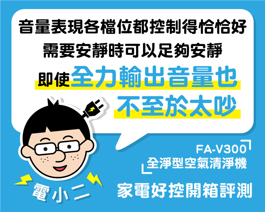 音量表現各檔位都控制得恰恰好需要安靜時可以足夠安靜即使全力輸出音量也 不至於太吵FA-全淨型空氣清淨機電家電好控開箱評測