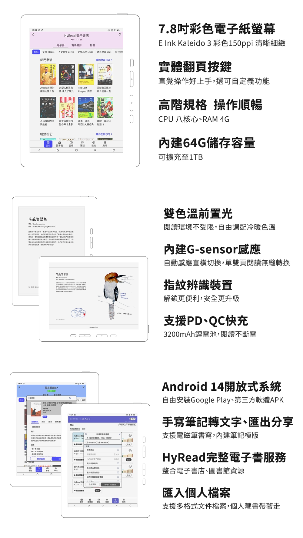 店A an子 電子雜誌影音 24623人文社 文學  學習 熱門新書顯 2025九型人格演色書了解九The Lasthapter會一直人投射教【全環3经典城 7.8彩色電子紙螢幕E Ink Kaleido 3 彩色清晰細緻體翻頁按直覺操作好上手還可自定義功能高階規格 操作順暢CPU 八核心RAM 4G暢銷排示全部 20筆記我 用64G儲存容量可擴充至1TB 公分鍵你笑笑雙色溫前置光閱讀環境不受限自由調配冷暖色溫內建G-sensor感應自動感應直切換,單雙頁閱讀無縫轉換指紋辨識裝置解更便利,安全更升級支援PD、QC快充32mAh鋰電池,閱讀不斷電國家圖書館寫作  本學生,行,的提供的鎖方法我的HyRead 電實已加入部分閱HyRead 已加入(臺北市小(入HyRead全部m00Android 14開放式系統自由安裝Google Play、第三方軟體APK手寫筆記轉文字、匯出分享支援電磁筆書寫,內建筆記模版HyRead完整電子書服務整合電子書店、圖書館資源匯入個人檔案C支援多格式文件檔案,個人藏書帶著走