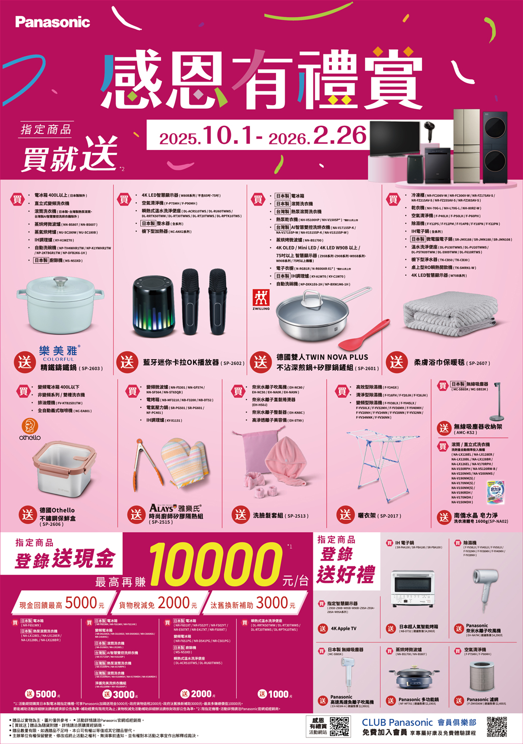 Panasonic 有禮賞指定商品就220250.026.2.26買400L.式洗台灣台灣洗衣 蒸烤微波爐 607蒸氣烘烤爐UNU 調理爐洗碗NP NP2KTBGRIT NP M 4K LED顯示器系列式溫水洗淨便座 RT30TWRT20TWWDL 整水器系列 下型加器NC系列 買 台灣 洗衣 乾衣N 台灣 I智慧洗烘衣機KW KW 蒸烘烤微波爐NN 4K OLED Mini LED 4K LED 以上智慧顯示器2958系列系列系列W90B系列 75以上機 衣NN12 H調理爐KYKY 自動洗碗機NPNP買 冷凍櫃WW NRS乾衣機NHLNHLNHW空氣清淨機 機/FY22PN 電子全系列日本 微電腦電子鍋// 溫水洗淨便座DL/DLPU20TWWS /DL / DL/DL 櫥下型淨水器/ 桌上型RO熱飲機W 4K LED智慧顯示器系列ZWILLING樂美雅 COLORFUL 藍牙迷你卡拉OK播放器(SP2602送精鑄鐵鍋(SP2603德國雙人TWIN NOV PLUS不沾深煎鍋矽膠鍋鏟組(SP2601Othello電冰箱 400L以下非系列/雙槽洗衣機排油煙機 (全自動義式咖啡機(NC變頻微波爐(NN/NNGF574/NNSF564 / NN電烤箱(MF3210/-F3200/NB-電氣壓力鍋(-/SR-PG601/-PC401調理爐(-奈米水離子機(-/- / -/EH- 奈米水離子直捲器(EH- 奈米水離子整髮器(-· 高離子美容(EH-ST99) 柔膚浴巾保暖毯( SP-2607 )高效型除濕機(F-Y24GK)清淨型除濕機(F- / F-Y20JH/F-)變頻型除濕機(F-/ F-/F-//F-/F-/F-YV28NH / F-YV24NN / FYV28NN / /F-/F-)日本 無線吸塵器(-/MC-) 無線吸塵器收納架( AMC-KS2 )滾筒/直立式洗衣機洗劑量自動( - / -/MA- / -/NA-126EL/NA-)NA- / NA-VS120W-B/NA- / NA-V200N/NA-(S)/MA-(S) /NA-(S)/NA-/NA-/NA-)德國Othello 雅樂氏( 保鮮盒最高再賺(SP-2606)指定商品登錄送現金現金饋最高5000 貨物稅2000/ 汰舊換新補助3000日本電冰箱日本電冰箱日本製 滾洗衣機(NR-)(NA-LX128EL/NA-LX128ER/NA-/NA-)變頻電冰箱(NR-/NR-//「日本製筒洗衣機(N/A)台灣製 AI智慧雙控洗烘衣機「台灣製 洗衣機日本製電冰箱(NR-/NR-/NR- /NR- / NR-/NR-)變頻電冰箱(NR-/NR-0541PG/NR-)「日本製廚餘機(MS-)熱式溫水洗淨便座(DL-/DL-)買瞬熱式溫水洗淨便座時尚廚師矽膠隔熱組(SP-2515)洗臉套組(SP-2513 )曬衣架(SP-2017) 水晶 皂力淨洗衣體皂 1600g(SP-NA02)指定商品10000 IH電子鍋 除濕機1(SR-/SR-/SR-)登錄(//LX///)/台送好禮指定智慧顯示器((DL-RRTKSOTWW/DL-)DL/RT20TWWS / )4K Apple TV日本超人氣智能烤箱(NB-)Panasonic奈米水離子吹風機(EH-) 日本製 無線吸塵器蒸烘烤微波爐(MC-)(NN-/-) 空氣清淨機(F-/F-P送 5000元「台灣製滾筒洗衣機淨液烘衣 3000+ 2000 元1活動期間購買日本製電冰箱指定機種可Panasonic加碼送現金5000元、政府貨物退稅2000元、政府汰舊換新補助3000元,最高多鐵總價值10000元1000節能補助活動詳細辦法請經濟部公告為準,補助經費有限用完為止;貨物稅減免活動補助詳細辦法請依財政部公告為準2:限指定機種,活動詳情請Panasonic官經商贈品以實物為主,圖片僅供參考。 活動詳情請洽Panasonic官網或銷商。贈品為貨附贈。詳情請洽原購買經銷商,*贈品數量有限,如遇贈品不足時,本公司有權以等值或其它贈品替代。*主辦單位有權保留變更、修改或終止活動之權利,無須事前通知,並有權對本活動之事宜作出解釋或裁決。Panasonic 高速馬負離子吹風機(--A) 元感恩回活動網站 有機Panasonic 多功能鍋H Panasonic 達網(NF-)元(F-)2,400元CLUB Panasonic 會員俱樂部免費加入會員 享專屬好康及免費體驗課程