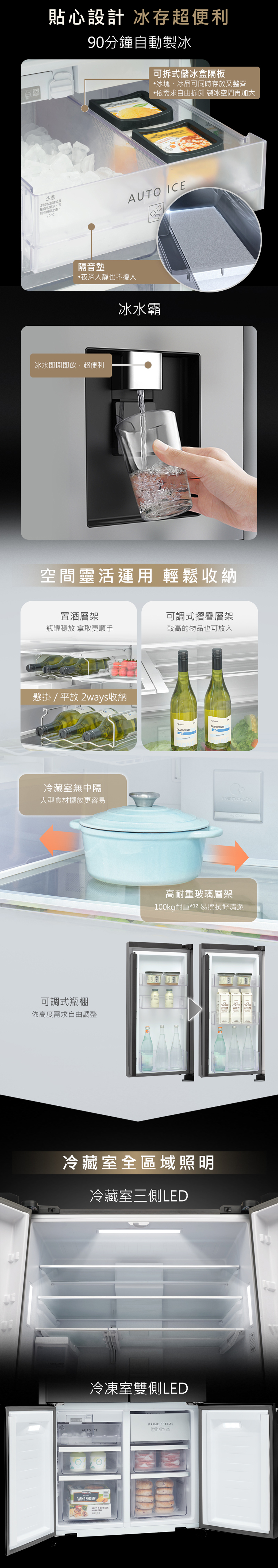 貼心設計 冰存超便利90分鐘自動製冰可拆式儲冰隔板冰塊、冰品可同時存放又整齊依需求自由拆卸 製冰空間再加大注意本儲冰盒請勿直接盛水製冰否則有破裂之慮。70CAUTO ICE隔音墊•夜深人靜也不擾人冰水即開即飲,超便利冰水霸空間靈活運用 輕鬆收納置酒層架可調式摺疊層架瓶罐穩放 拿取更順手較高的物品也可放入懸掛 / 平放 2ways收納冷藏室無中隔大型食材擺放更容易可調式瓶棚CHARDONNAYCHARDONNAY Clean高耐重玻璃層架100kg耐重*12 易擦拭好清潔COFFEE依高度需求自由調整冷藏室全區域照明冷藏室三側LED冷凍室雙側LEDPRIME FREEZEAUTO ICEPANKO SHRIMPBEEF & CHEESE